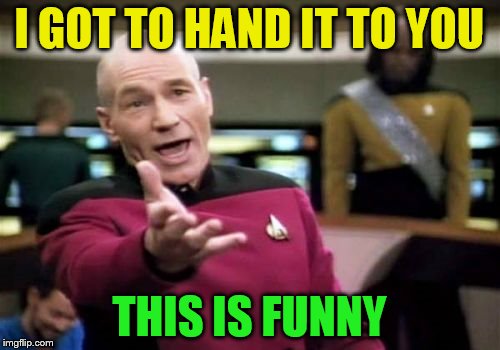 Picard Wtf Meme | I GOT TO HAND IT TO YOU THIS IS FUNNY | image tagged in memes,picard wtf | made w/ Imgflip meme maker