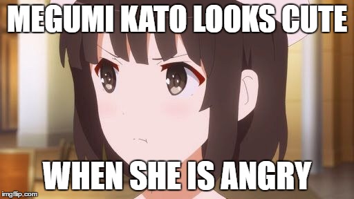 MEGUMI KATO LOOKS CUTE; WHEN SHE IS ANGRY | image tagged in waifu | made w/ Imgflip meme maker