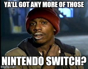 Maybe you could check in the back? | YA'LL GOT ANY MORE OF THOSE; NINTENDO SWITCH? | image tagged in memes,yall got any more of,nintendo,nintendo switch,switch | made w/ Imgflip meme maker