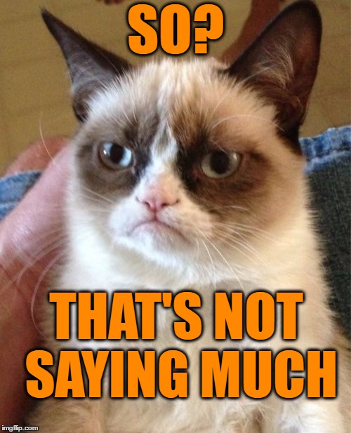 Grumpy Cat Meme | SO? THAT'S NOT SAYING MUCH | image tagged in memes,grumpy cat | made w/ Imgflip meme maker