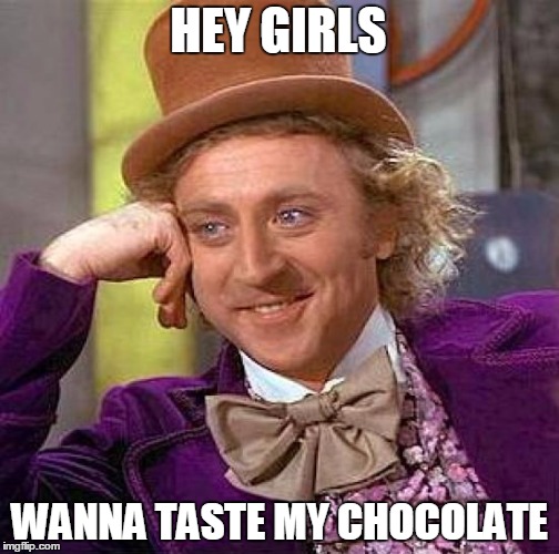 Creepy Condescending Wonka | HEY GIRLS; WANNA TASTE MY CHOCOLATE | image tagged in memes,creepy condescending wonka | made w/ Imgflip meme maker