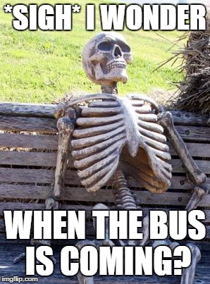 Waiting Skeleton | *SIGH* I WONDER; WHEN THE BUS IS COMING? | image tagged in memes,waiting skeleton | made w/ Imgflip meme maker