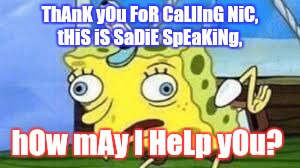 Mocking Spongebob | ThAnK yOu FoR CaLlInG NiC, tHiS iS SaDiE SpEaKiNg, hOw mAy I HeLp yOu? | image tagged in spongebob mock | made w/ Imgflip meme maker