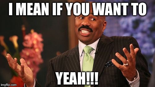 Steve Harvey Meme | I MEAN IF YOU WANT TO YEAH!!! | image tagged in memes,steve harvey | made w/ Imgflip meme maker