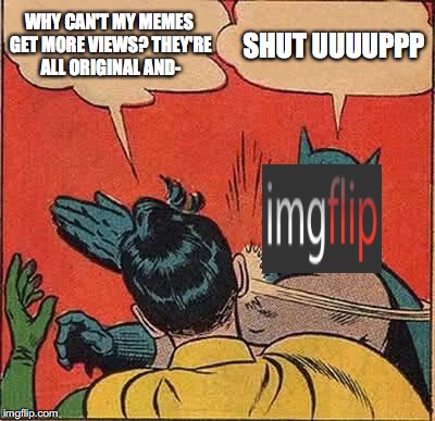 Why, ImgFlip? | WHY CAN'T MY MEMES GET MORE VIEWS? THEY'RE ALL ORIGINAL AND-; SHUT UUUUPPP | image tagged in memes,batman slapping robin,funny,truth,imgflip,front page | made w/ Imgflip meme maker