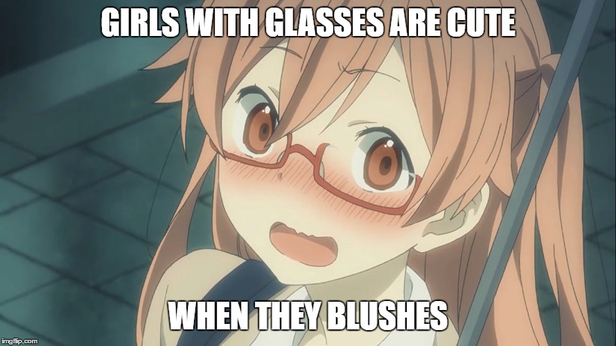 GIRLS WITH GLASSES ARE CUTE; WHEN THEY BLUSHES | image tagged in waifu | made w/ Imgflip meme maker