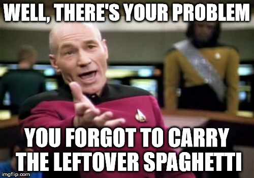 Picard Wtf Meme | WELL, THERE'S YOUR PROBLEM YOU FORGOT TO CARRY THE LEFTOVER SPAGHETTI | image tagged in memes,picard wtf | made w/ Imgflip meme maker