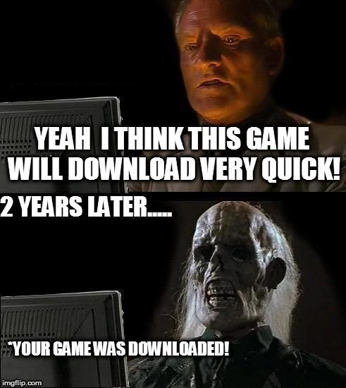 I'll Just Wait Here Meme | YEAH  I THINK THIS GAME WILL DOWNLOAD VERY QUICK! 2 YEARS LATER..... *YOUR GAME WAS DOWNLOADED! | image tagged in memes,ill just wait here | made w/ Imgflip meme maker