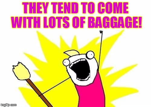 X All The Y Meme | THEY TEND TO COME WITH LOTS OF BAGGAGE! | image tagged in memes,x all the y | made w/ Imgflip meme maker