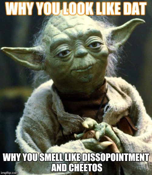 Star Wars Yoda Meme | WHY YOU LOOK LIKE DAT; WHY YOU SMELL LIKE DISSOPOINTMENT AND CHEETOS | image tagged in memes,star wars yoda | made w/ Imgflip meme maker