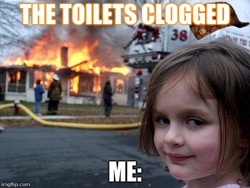 Disaster Girl Meme | THE TOILETS CLOGGED; ME: | image tagged in memes,disaster girl,scumbag | made w/ Imgflip meme maker