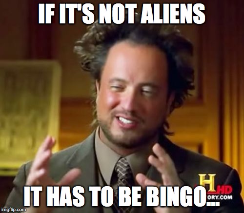 Ancient Aliens | IF IT'S NOT ALIENS; IT HAS TO BE BINGO... | image tagged in memes,ancient aliens | made w/ Imgflip meme maker