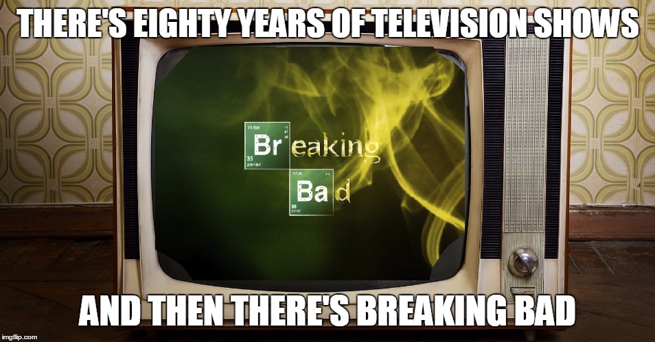 Breaking Bad Best Show Ever | THERE'S EIGHTY YEARS OF TELEVISION SHOWS; AND THEN THERE'S BREAKING BAD | image tagged in breaking bad tv,jesse pinkman,walter white | made w/ Imgflip meme maker