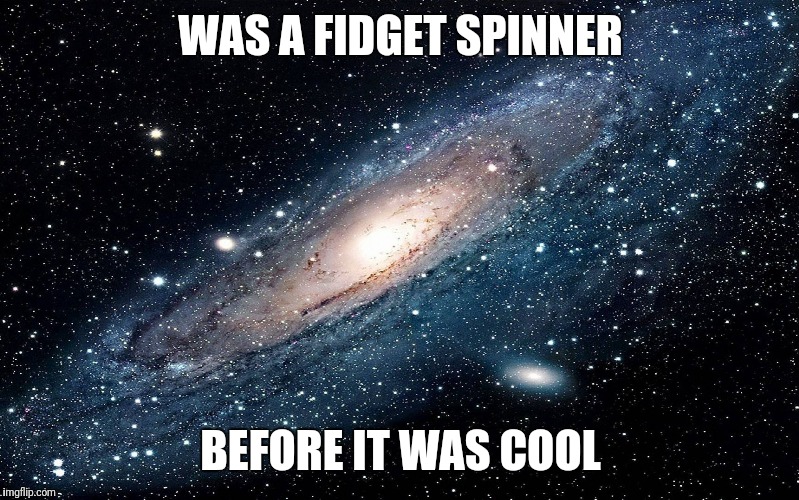 Galaxy | WAS A FIDGET SPINNER; BEFORE IT WAS COOL | image tagged in galaxy | made w/ Imgflip meme maker