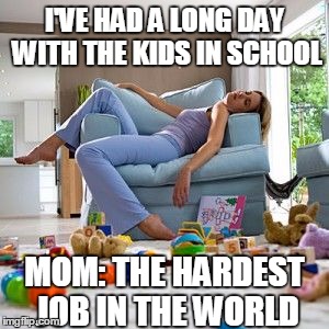 Exhausted mom | I'VE HAD A LONG DAY WITH THE KIDS IN SCHOOL; MOM: THE HARDEST JOB IN THE WORLD | image tagged in exhausted mom | made w/ Imgflip meme maker