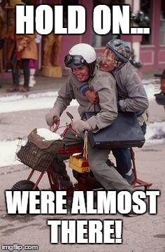 Dumb & Dumber Motorcycle experience | HOLD ON... WERE ALMOST THERE! | image tagged in dumb  dumber motorcycle experience | made w/ Imgflip meme maker
