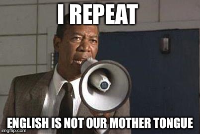 Morgan freeman | I REPEAT; ENGLISH IS NOT OUR MOTHER TONGUE | image tagged in morgan freeman | made w/ Imgflip meme maker