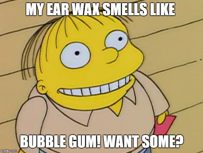 Dumb Ralph Wiggum | MY EAR WAX SMELLS LIKE; BUBBLE GUM! WANT SOME? | image tagged in dumb ralph wiggum | made w/ Imgflip meme maker