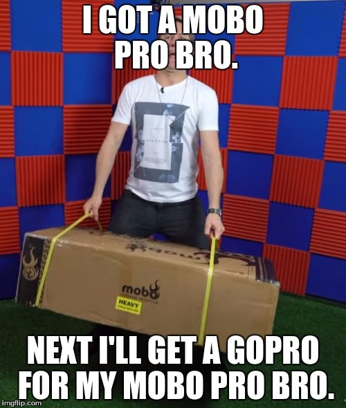When you get your mobo pro | I GOT A MOBO PRO BRO. NEXT I'LL GET A GOPRO FOR MY MOBO PRO BRO. | image tagged in when you get your mobo pro | made w/ Imgflip meme maker