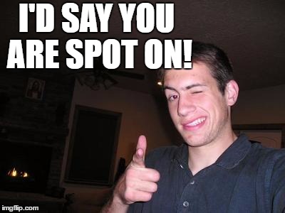 I'D SAY YOU ARE SPOT ON! | made w/ Imgflip meme maker