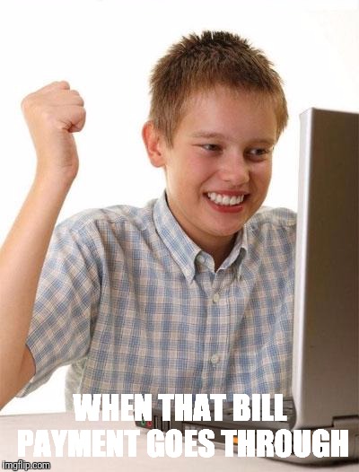 First Day On The Internet Kid | WHEN THAT BILL PAYMENT GOES THROUGH | image tagged in memes,first day on the internet kid | made w/ Imgflip meme maker