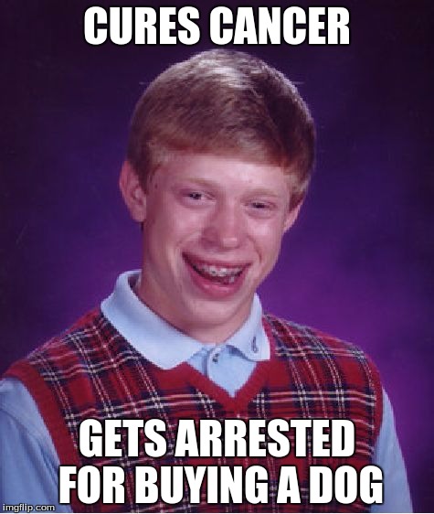 Bad Luck Brian | CURES CANCER; GETS ARRESTED FOR BUYING A DOG | image tagged in memes,bad luck brian | made w/ Imgflip meme maker