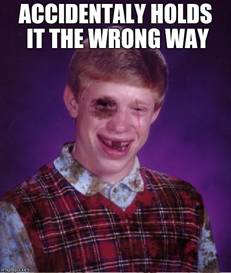ACCIDENTALY HOLDS IT THE WRONG WAY | made w/ Imgflip meme maker