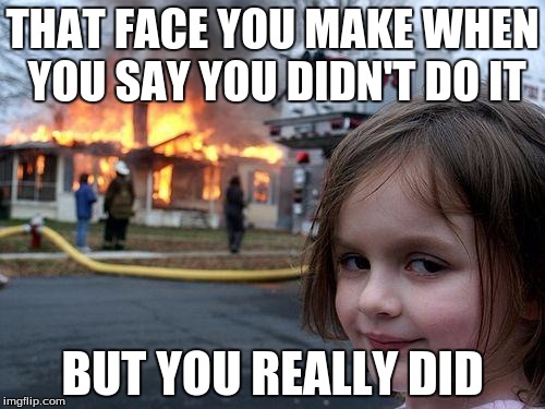 Disaster Girl Meme | THAT FACE YOU MAKE WHEN YOU SAY YOU DIDN'T DO IT; BUT YOU REALLY DID | image tagged in memes,disaster girl | made w/ Imgflip meme maker