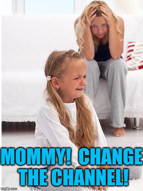 whine | MOMMY!  CHANGE THE CHANNEL! | image tagged in whine | made w/ Imgflip meme maker