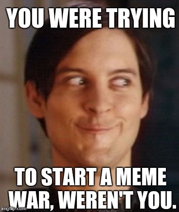 Confess with Tobey | YOU WERE TRYING; TO START A MEME WAR, WEREN'T YOU. | image tagged in tobey maguire | made w/ Imgflip meme maker