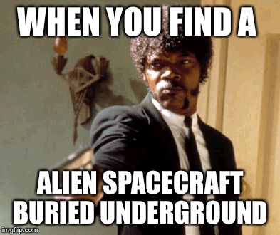 Say That Again I Dare You Meme | WHEN YOU FIND A; ALIEN SPACECRAFT BURIED UNDERGROUND | image tagged in memes,say that again i dare you | made w/ Imgflip meme maker