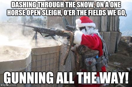 Hohoho Meme | DASHING THROUGH THE SNOW, ON A ONE HORSE OPEN SLEIGH,
O'ER THE FIELDS WE GO, GUNNING ALL THE WAY! | image tagged in memes,hohoho | made w/ Imgflip meme maker