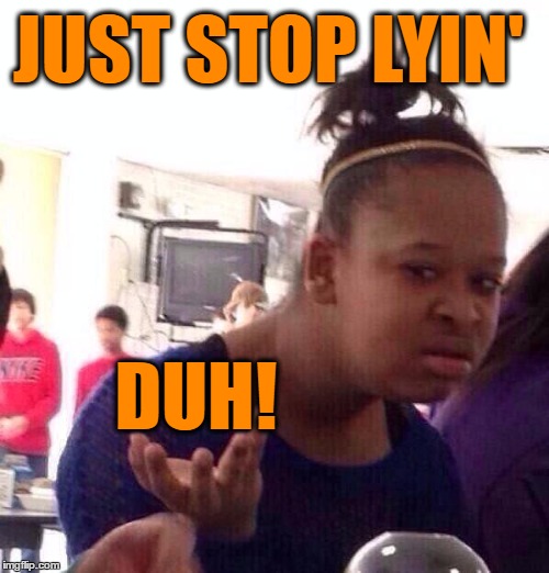 Black Girl Wat Meme | JUST STOP LYIN' DUH! | image tagged in memes,black girl wat | made w/ Imgflip meme maker