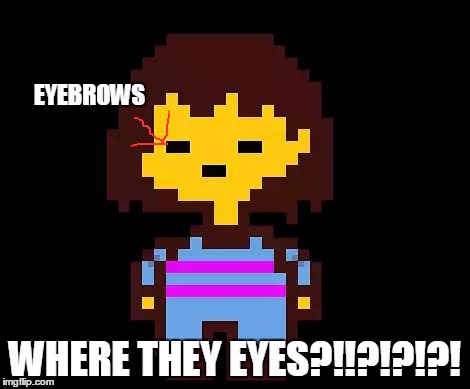 Undertale Frisk | EYEBROWS; WHERE THEY EYES?!!?!?!?! | image tagged in undertale frisk | made w/ Imgflip meme maker
