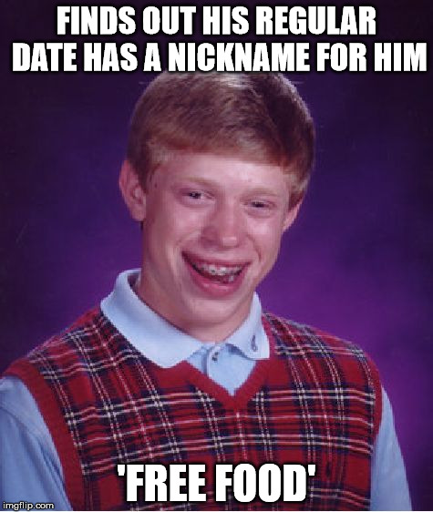 Bad Luck Brian Meme | FINDS OUT HIS REGULAR DATE HAS A NICKNAME FOR HIM; 'FREE FOOD' | image tagged in memes,bad luck brian | made w/ Imgflip meme maker