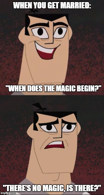 When does the magic begin? | WHEN YOU GET MARRIED:; "WHEN DOES THE MAGIC BEGIN?"; "THERE'S NO MAGIC, IS THERE?" | image tagged in memes,samurai jack | made w/ Imgflip meme maker