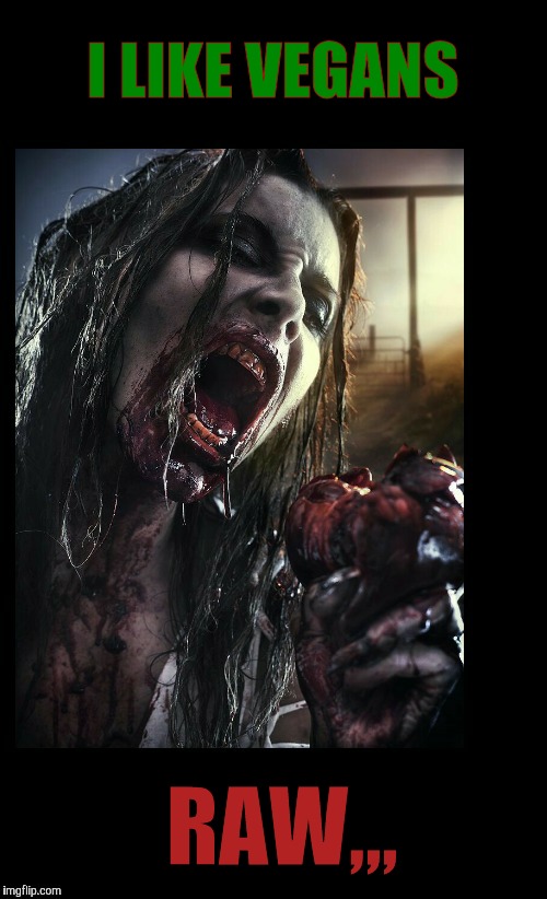Zombie eat my heart out,,, | I LIKE VEGANS; RAW,,, | image tagged in zombie eat my heart out   | made w/ Imgflip meme maker