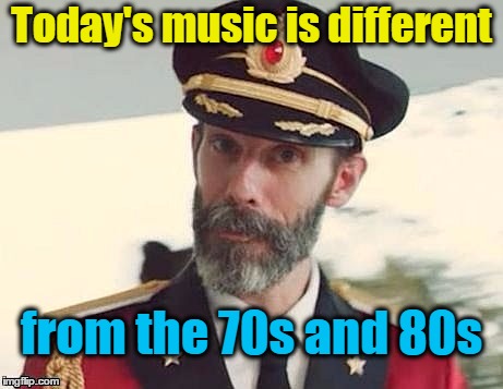 Captain Obvious | Today's music is different; from the 70s and 80s | image tagged in captain obvious | made w/ Imgflip meme maker