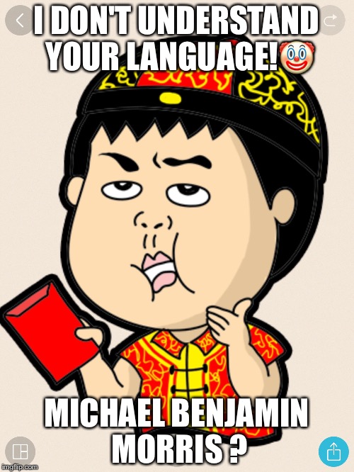 I DON'T UNDERSTAND YOUR LANGUAGE!🤡; MICHAEL BENJAMIN MORRIS ? | image tagged in must,explain | made w/ Imgflip meme maker