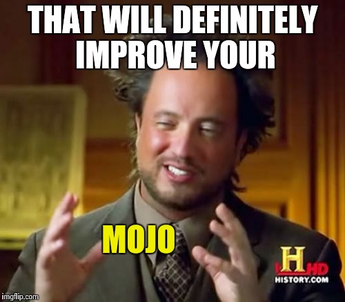 Ancient Aliens Meme | THAT WILL DEFINITELY IMPROVE YOUR MOJO | image tagged in memes,ancient aliens | made w/ Imgflip meme maker