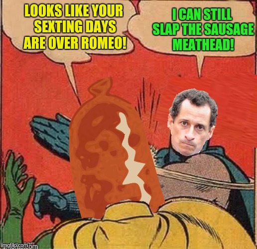 The name is Danger, Carlos Danger! | I CAN STILL SLAP THE SAUSAGE MEATHEAD! LOOKS LIKE YOUR SEXTING DAYS ARE OVER ROMEO! | image tagged in anthony weiner,batman slapping robin,sausage | made w/ Imgflip meme maker