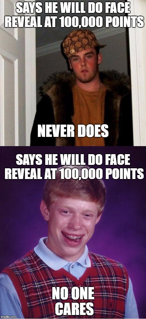 different types of memers  | SAYS HE WILL DO FACE REVEAL AT 100,000 POINTS; NEVER DOES; SAYS HE WILL DO FACE REVEAL AT 100,000 POINTS; NO ONE CARES | image tagged in double meaning | made w/ Imgflip meme maker