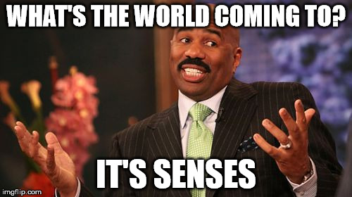 Steve Harvey Meme | WHAT'S THE WORLD COMING TO? IT'S SENSES | image tagged in memes,steve harvey | made w/ Imgflip meme maker