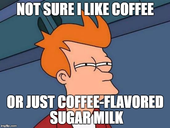Futurama Fry Meme | NOT SURE I LIKE COFFEE; OR JUST COFFEE-FLAVORED SUGAR MILK | image tagged in memes,futurama fry | made w/ Imgflip meme maker