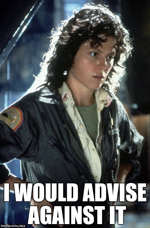 Sigourney Weaver | I WOULD ADVISE AGAINST IT | image tagged in sigourney weaver | made w/ Imgflip meme maker