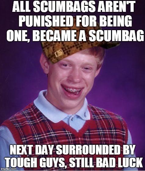 Bad Luck Brian Meme | ALL SCUMBAGS AREN'T PUNISHED FOR BEING ONE, BECAME A SCUMBAG; NEXT DAY SURROUNDED BY TOUGH GUYS, STILL BAD LUCK | image tagged in memes,bad luck brian,scumbag | made w/ Imgflip meme maker