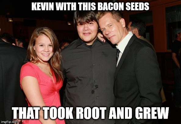 KEVIN WITH THIS BACON SEEDS THAT TOOK ROOT AND GREW | made w/ Imgflip meme maker