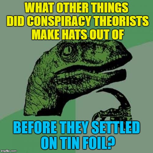 Cardboard? Lettuce leaves? Duct tape? | WHAT OTHER THINGS DID CONSPIRACY THEORISTS MAKE HATS OUT OF; BEFORE THEY SETTLED ON TIN FOIL? | image tagged in memes,philosoraptor,tin foil hat,conspiracy theories,trial and error,science | made w/ Imgflip meme maker