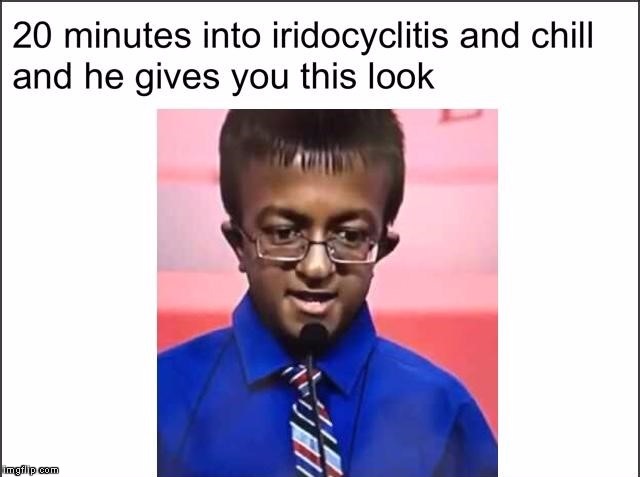 Iridocyclitis | image tagged in iridocyclitis | made w/ Imgflip meme maker
