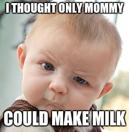 Skeptical Baby | I THOUGHT ONLY MOMMY; COULD MAKE MILK | image tagged in memes,skeptical baby | made w/ Imgflip meme maker
